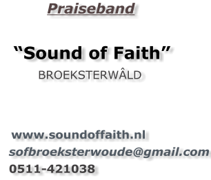 Praiseband    “Sound of Faith”          BROEKSTERWÂLD        www.soundoffaith.nl    sofbroeksterwoude@gmail.com 0511-421038